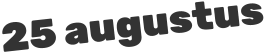 25 augustus